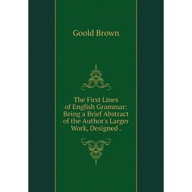 

Книга The First Lines of English Grammar: Being a Brief Abstract of the Author's Larger Work, Designed .