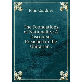

Книга The Foundations of Nationality: A Discourse, Preached in the Unitarian .