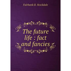 

Книга The future life : fact and fancies