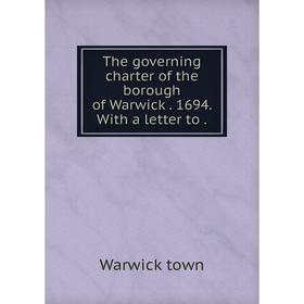 

Книга The governing charter of the borough of Warwick . 1694. With a letter to .