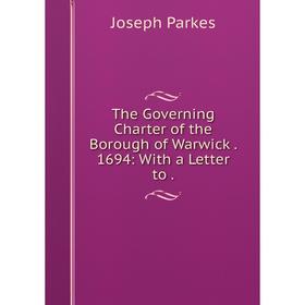 

Книга The Governing Charter of the Borough of Warwick . 1694: With a Letter to .