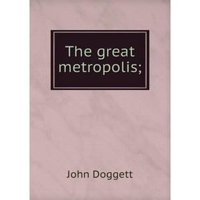 

Книга The great metropolis;
