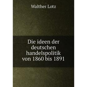 

Книга Die ideen der deutschen handelspolitik von 1860 bis 1891