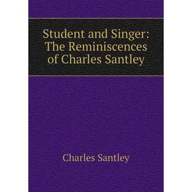 

Книга Student and Singer: The Reminiscences of Charles Santley