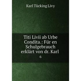 

Книга Titi Livii ab Urbe Condita.: Für en Schulgebrauch erklärt von dr. Karl.6