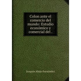 

Книга Colon ante el comercio del mundo: Estudio económico y comercial del .