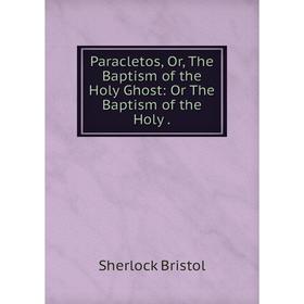 

Книга Paracletos, or the Baptism of the Holy Ghost: Or The Baptism of the Holy