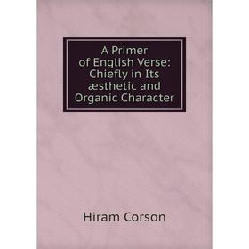 

Книга A Primer of English Verse: Chiefly in Its æsthetic and Organic Character