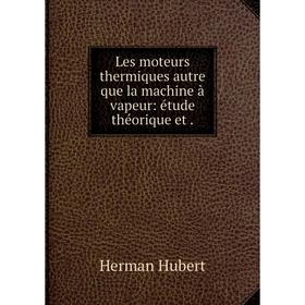 

Книга Les moteurs thermiques autre que la machine à vapeur: étude théorique et