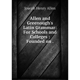 

Книга Allen and Greenough's Latin Grammar: For Schools and Colleges : Founded on .