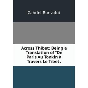 

Книга Across Thibet: Being a Translation of De Paris Au Tonkin à Travers Le Tibet .