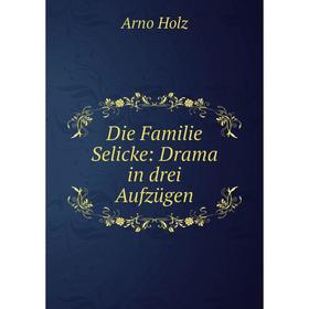 

Книга Die Familie Selicke: Drama in drei Aufzügen