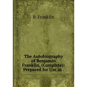 

Книга The Autobiography of Benjamin Franklin. (Complete): Prepared for Use in .