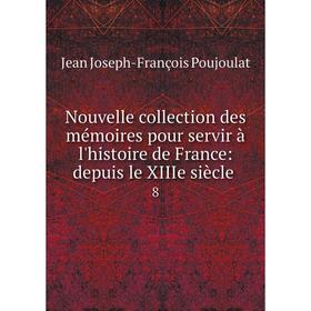 

Книга Nouvelle collection des mémoires pour servir à l'histoire de France: depuis le XIIIe siècle 8