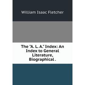 

Книга The A. L. A. Index: An Index to General Literature, Biographical .