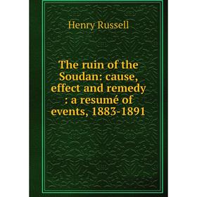 

Книга The ruin of the Soudan: cause, effect and remedy : a resumé of events, 1883-1891
