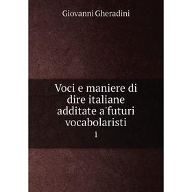

Книга Voci e maniere di dire italiane additate a'futuri vocabolaristi1
