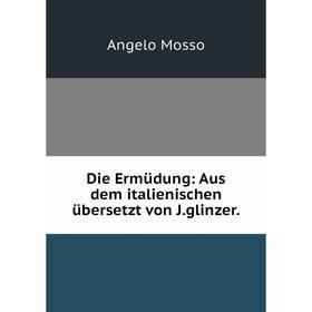 

Книга Die Ermüdung: Aus dem italienischen übersetzt von J.glinzer.