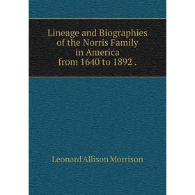 

Книга Lineage and Biographies of the Norris Family in America from 1640 to 1892