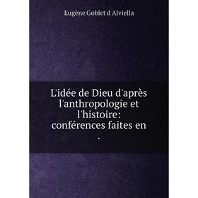 

Книга L'idée de Dieu d'après l'anthropologie et l'histoire: conférences faites en