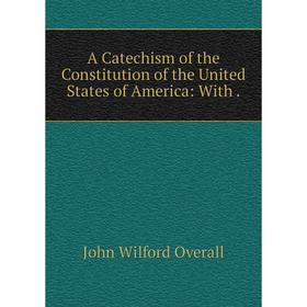 

Книга A Catechism of the Constitution of the United States of America: With .