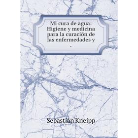 

Книга Mi cura de agua: Higiene y medicina para la curación de las enfermedades y