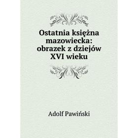 

Книга Ostatnia księżna mazowiecka: obrazek z dziejów XVI wieku