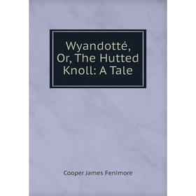 

Книга Wyandotté, Or, The Hutted Knoll: A Tale