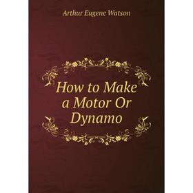 

Книга How to Make a Motor Or Dynamo