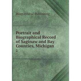 

Книга Portrait and Biographical Record of Saginaw and Bay Counties, Michigan .2