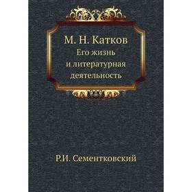 

М. Н. КатковЕго жизнь и литературная деятельность