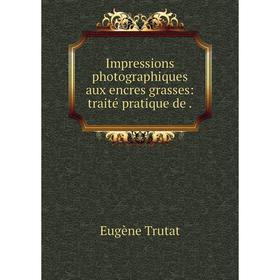 

Книга Impressions photographiques aux encres grasses: traité pratique de .