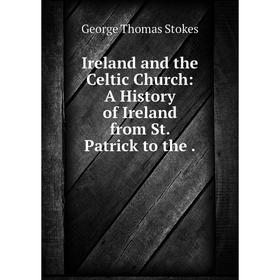 

Книга Ireland and the Celtic Church: A History of Ireland from St. Patrick to the .