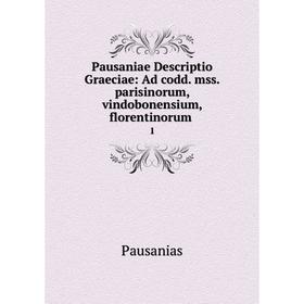 

Книга Pausaniae Descriptio Graeciae: Ad codd. mss. parisinorum, vindobonensium, florentinorum .1