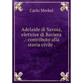 

Книга Adelaide di Savoia, elettrice di Baviera .: contributo alla storia civile .