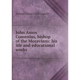 

Книга John Amos Comenius, bishop of the Moravians: his life and educational works