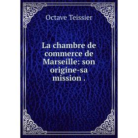 

Книга La chambre de commerce de Marseille: son origine-sa mission.