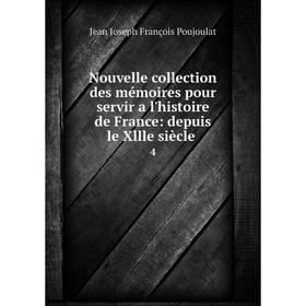

Книга Nouvelle collection des mémoires pour servir a l'histoire de France: depuis le Xllle siècle 4