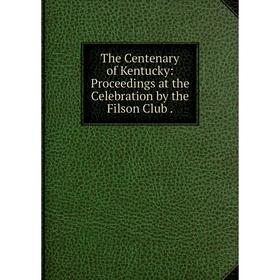 

Книга The Centenary of Kentucky: Proceedings at the Celebration by the Filson Club .