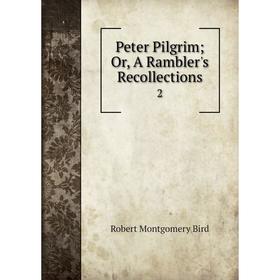 

Книга Peter Pilgrim; Or, A Rambler's Recollections2