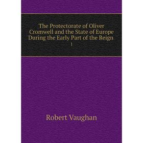 

Книга The Protectorate of Oliver Cromwell and the State of Europe During the Early Part of the Reign.1