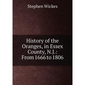 

Книга History of the Oranges, in Essex County, N.J.: From 1666 to 1806