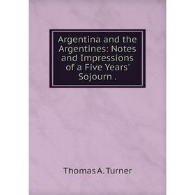 

Книга Argentina and the Argentines: Notes and Impressions of a Five Years' Sojourn .