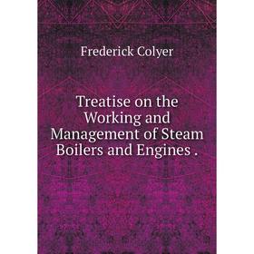 

Книга Treatise on the Working and Management of Steam Boilers and Engines.