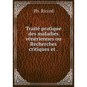 

Книга Traité pratique des maladies vénériennes ou Recherches critiques et.