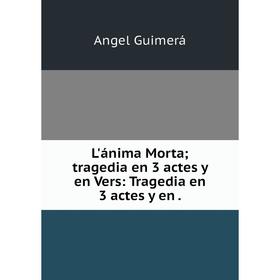 

Книга L'ánima Morta; tragedia en 3 actes y en Vers: Tragedia en 3 actes y en