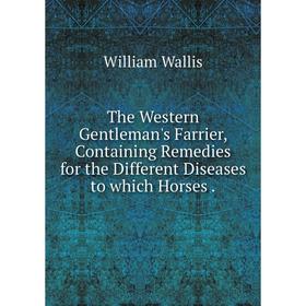 

Книга The Western Gentleman's Farrier, Containing Remedies for the Different Diseases to which Horses.