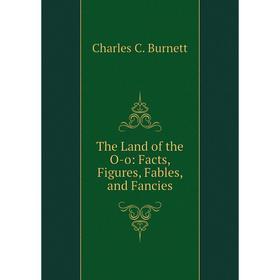 

Книга The Land of the O-o: Facts, Figures, Fables, and Fancies
