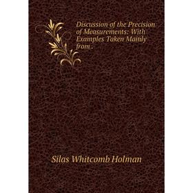 

Книга Discussion of the Precision of Measurements: With Examples Taken Mainly from .