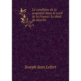 

Книга La condition de la propriété dans le nord de la France: Le droit de marché